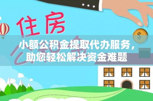 大武小额公积金提取代办服务，助您轻松解决资金难题