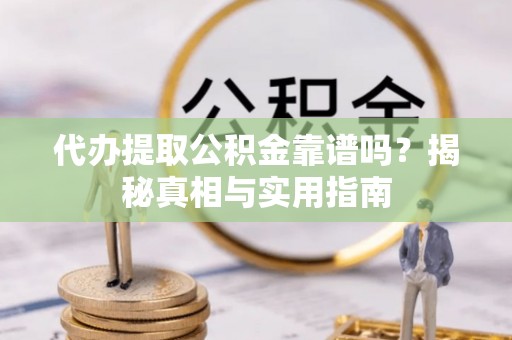 大武代办提取公积金靠谱吗？揭秘真相与实用指南