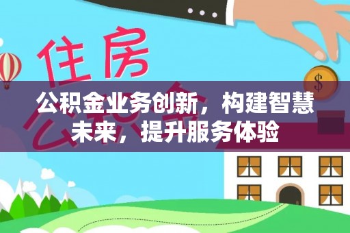 大武公积金业务创新，构建智慧未来，提升服务体验