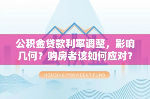 大武公积金贷款利率调整，影响几何？购房者该如何应对？