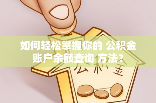 大武如何轻松掌握你的 公积金账户余额查询 方法？