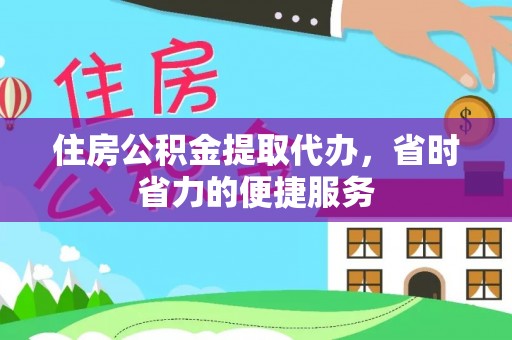 大武住房公积金提取代办，省时省力的便捷服务