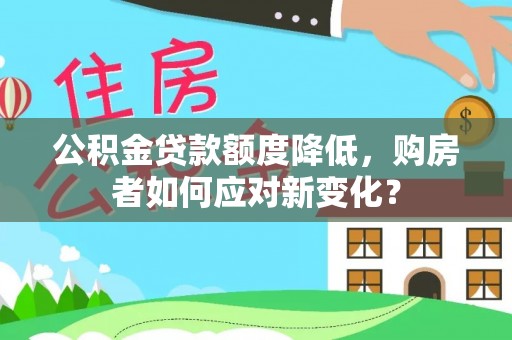 大武公积金贷款额度降低，购房者如何应对新变化？