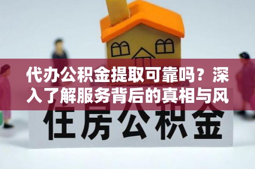 大武代办公积金提取可靠吗？深入了解服务背后的真相与风险