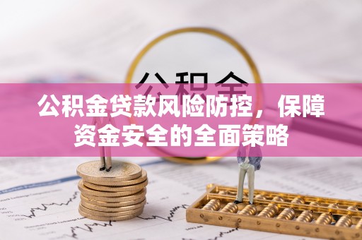 大武公积金贷款风险防控，保障资金安全的全面策略