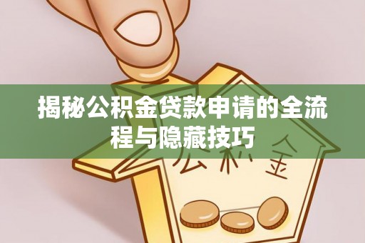 大武揭秘公积金贷款申请的全流程与隐藏技巧