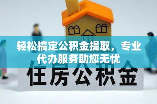 大武轻松搞定公积金提取，专业代办服务助您无忧