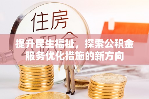 大武提升民生福祉，探索公积金服务优化措施的新方向