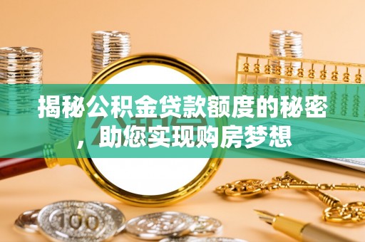 大武揭秘公积金贷款额度的秘密，助您实现购房梦想