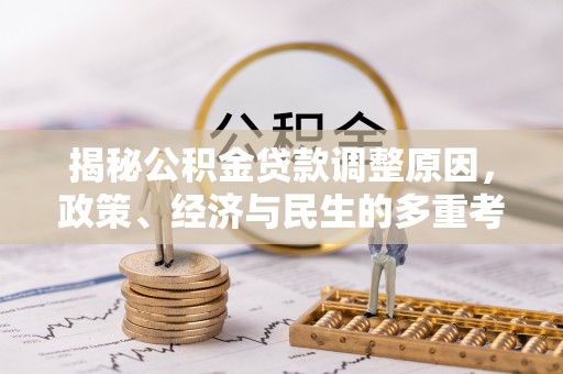 大武揭秘公积金贷款调整原因，政策、经济与民生的多重考量