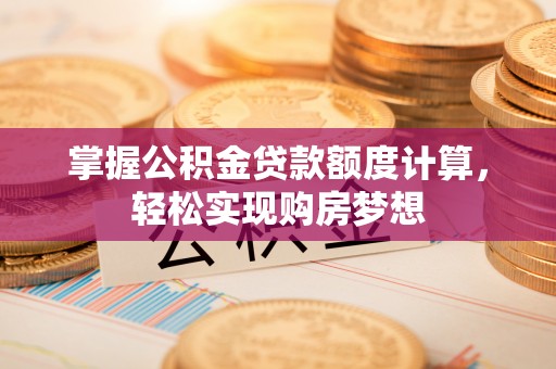 大武掌握公积金贷款额度计算，轻松实现购房梦想