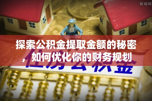 大武探索公积金提取金额的秘密，如何优化你的财务规划
