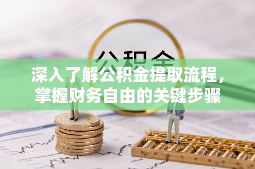 大武深入了解公积金提取流程，掌握财务自由的关键步骤