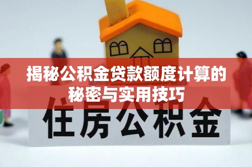 大武揭秘公积金贷款额度计算的秘密与实用技巧
