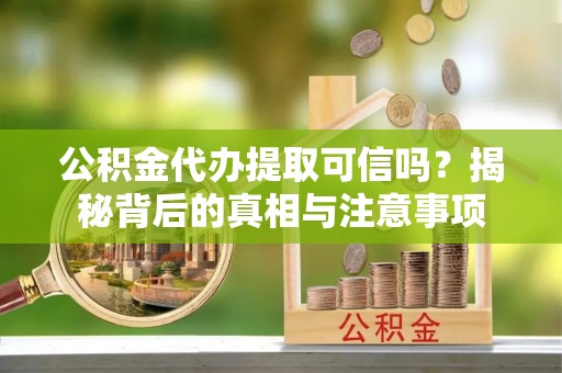 大武公积金代办提取可信吗？揭秘背后的真相与注意事项