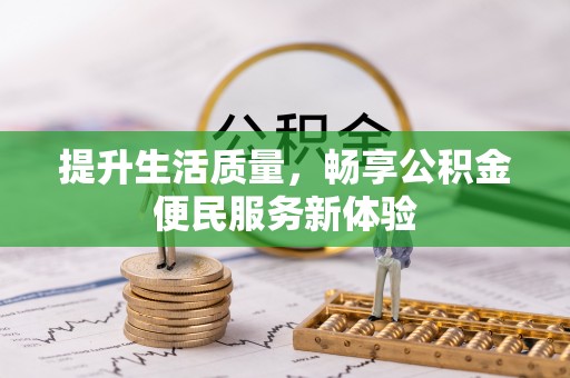 大武提升生活质量，畅享公积金便民服务新体验