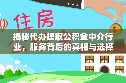 大武揭秘代办提取公积金中介行业，服务背后的真相与选择指南