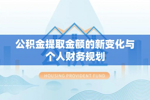 大武公积金提取金额的新变化与个人财务规划