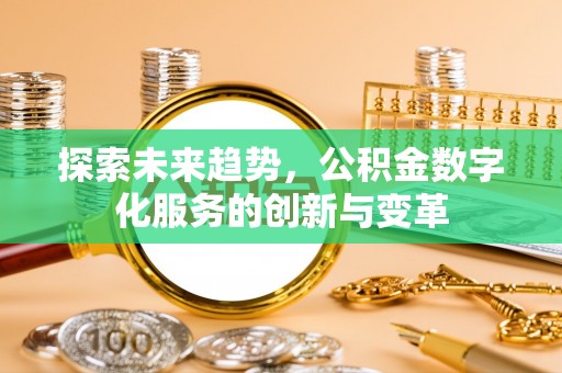 大武探索未来趋势，公积金数字化服务的创新与变革