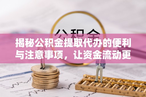 大武揭秘公积金提取代办的便利与注意事项，让资金流动更高效