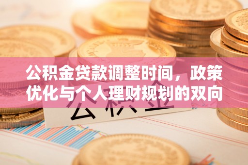 大武公积金贷款调整时间，政策优化与个人理财规划的双向考量