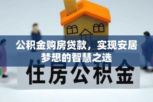 大武公积金购房贷款，实现安居梦想的智慧之选
