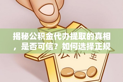 大武揭秘公积金代办提取的真相，是否可信？如何选择正规服务？