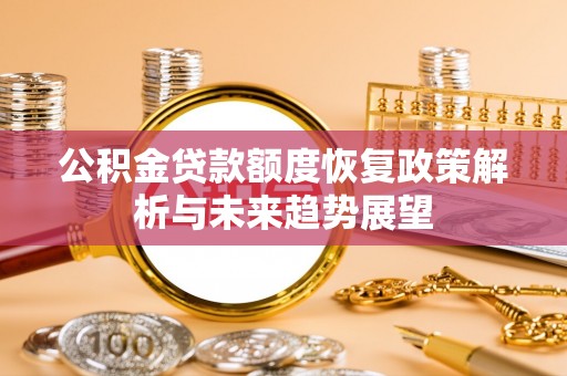 大武公积金贷款额度恢复政策解析与未来趋势展望