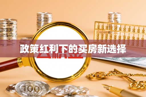 大武政策红利下的买房新选择