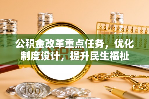 大武公积金改革重点任务，优化制度设计，提升民生福祉