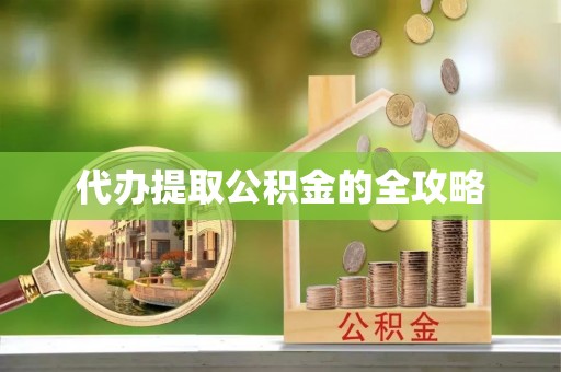 大武代办提取公积金的全攻略