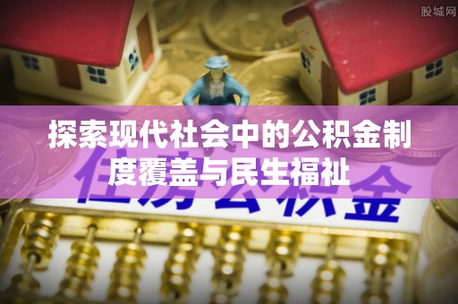 大武探索现代社会中的公积金制度覆盖与民生福祉