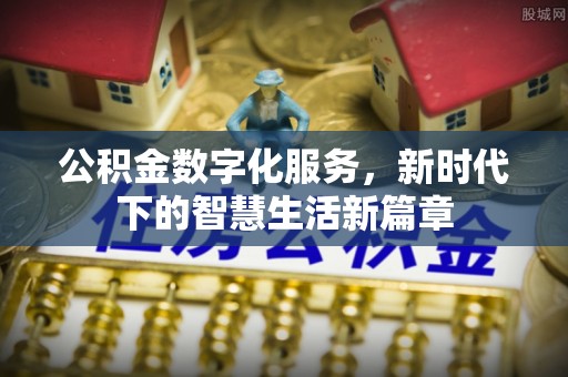 大武公积金数字化服务，新时代下的智慧生活新篇章