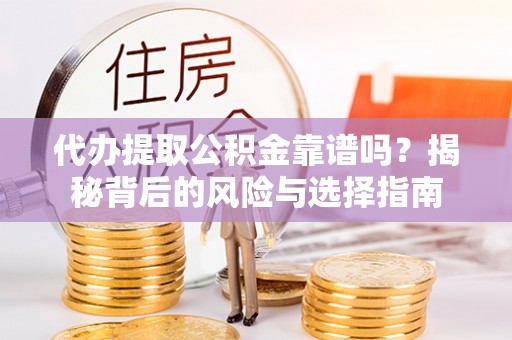 大武代办提取公积金靠谱吗？揭秘背后的风险与选择指南