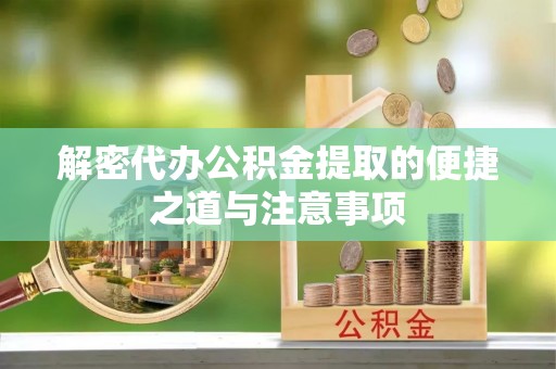 大武解密代办公积金提取的便捷之道与注意事项