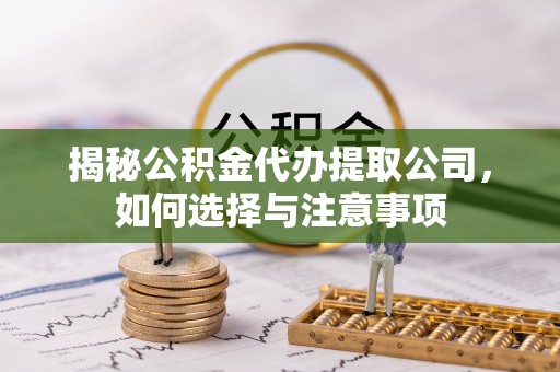 大武揭秘公积金代办提取公司，如何选择与注意事项