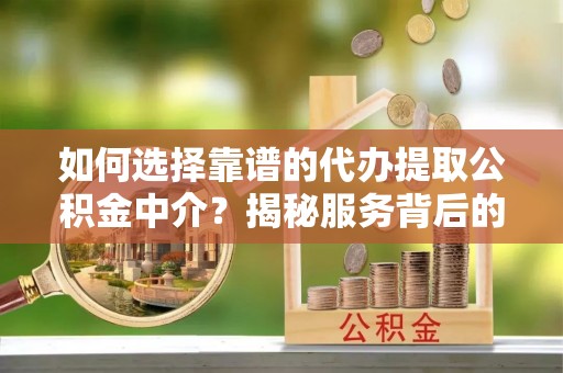 大武如何选择靠谱的代办提取公积金中介？揭秘服务背后的真相