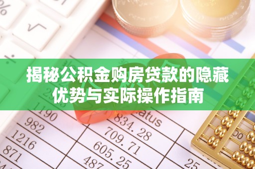 大武揭秘公积金购房贷款的隐藏优势与实际操作指南