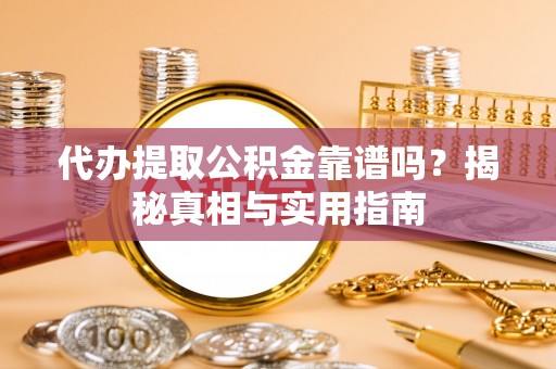 大武代办提取公积金靠谱吗？揭秘真相与实用指南
