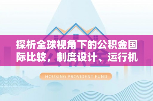 大武探析全球视角下的公积金国际比较，制度设计、运行机制与未来趋势
