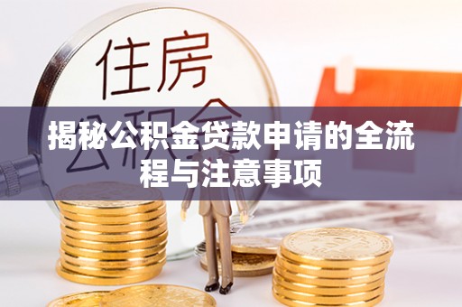 大武揭秘公积金贷款申请的全流程与注意事项