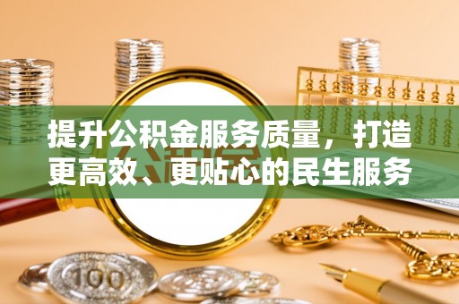 大武提升公积金服务质量，打造更高效、更贴心的民生服务体验