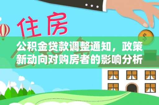 大武公积金贷款调整通知，政策新动向对购房者的影响分析