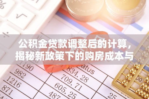 大武公积金贷款调整后的计算，揭秘新政策下的购房成本与规划策略