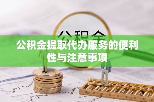 大武公积金提取代办服务的便利性与注意事项
