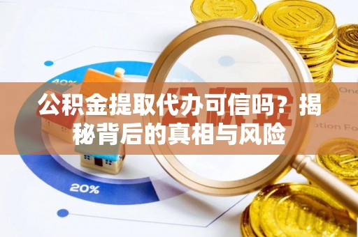 大武公积金提取代办可信吗？揭秘背后的真相与风险
