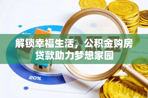 大武解锁幸福生活，公积金购房贷款助力梦想家园
