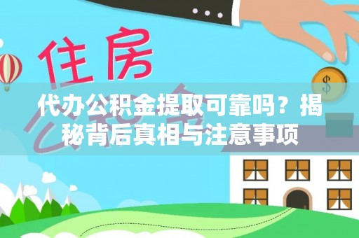 大武代办公积金提取可靠吗？揭秘背后真相与注意事项