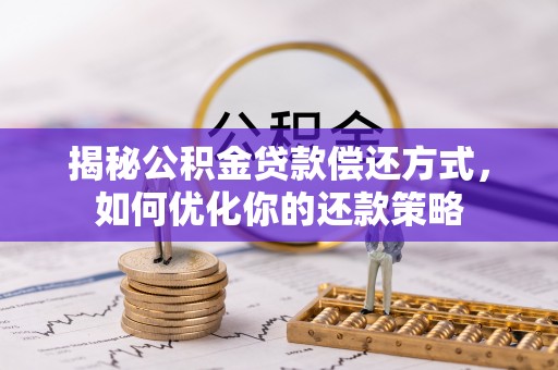 大武揭秘公积金贷款偿还方式，如何优化你的还款策略