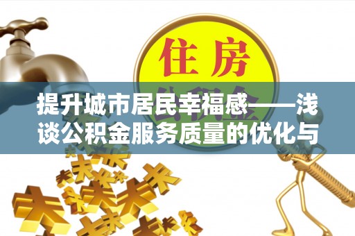 大武提升城市居民幸福感——浅谈公积金服务质量的优化与未来